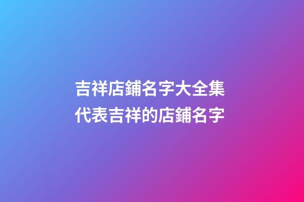 吉祥店鋪名字大全集 代表吉祥的店鋪名字-第1張-店鋪起名-玄機派